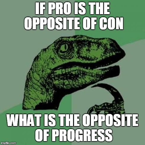 Philosoraptor Meme | IF PRO IS THE OPPOSITE OF CON WHAT IS THE OPPOSITE OF PROGRESS | image tagged in memes,philosoraptor | made w/ Imgflip meme maker