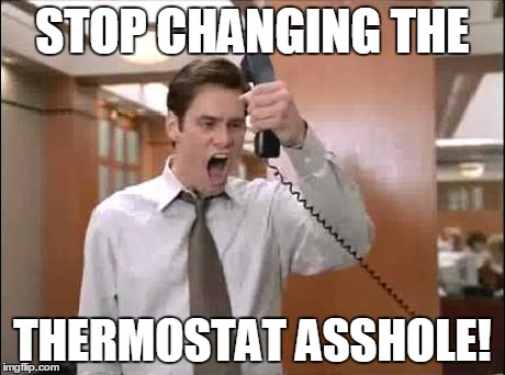 Whelp, time to start strolling around my apartment naked. | STOP CHANGING THE THERMOSTAT ASSHOLE! | image tagged in memes,liarliar,thermostat,roommates | made w/ Imgflip meme maker