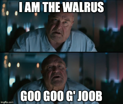 I AM THE WALRUS GOO GOO G' JOOB | image tagged in beatles,john goodman,the gambler | made w/ Imgflip meme maker