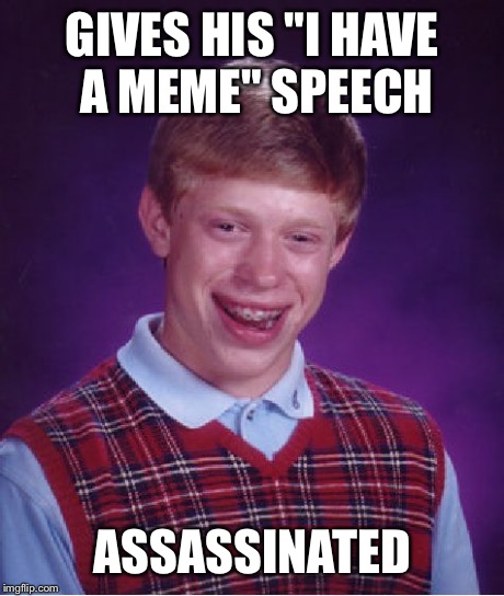 Bad Luck Brian Meme | GIVES HIS "I HAVE A MEME" SPEECH ASSASSINATED | image tagged in memes,bad luck brian | made w/ Imgflip meme maker