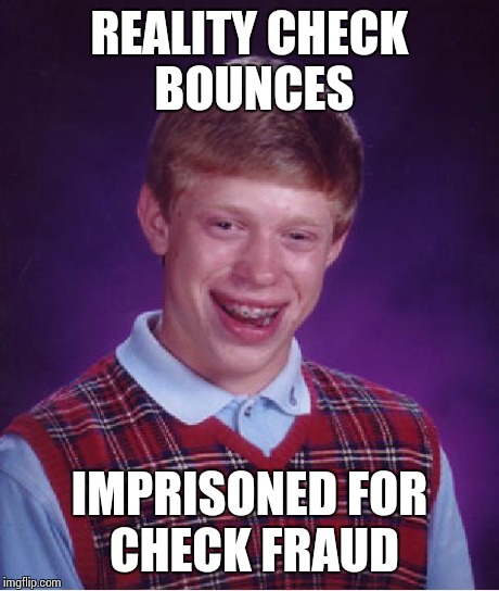 Bad Luck Brian Meme | REALITY CHECK BOUNCES IMPRISONED FOR CHECK FRAUD | image tagged in memes,bad luck brian | made w/ Imgflip meme maker