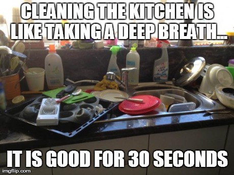 CLEANING THE KITCHEN IS LIKE TAKING A DEEP BREATH... IT IS GOOD FOR 30 SECONDS | image tagged in my kitchen | made w/ Imgflip meme maker
