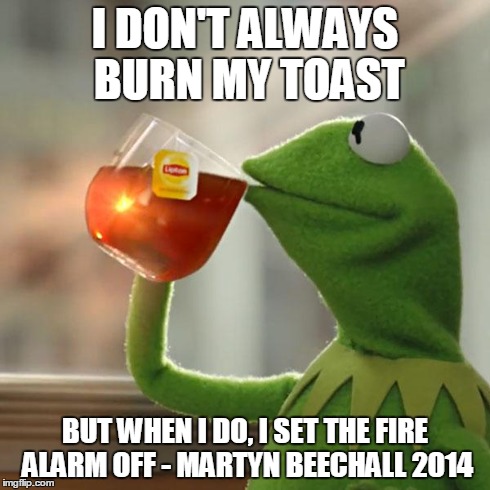 But That's None Of My Business | I DON'T ALWAYS BURN MY TOAST BUT WHEN I DO, I SET THE FIRE ALARM OFF - MARTYN BEECHALL 2014 | image tagged in memes,but thats none of my business,kermit the frog | made w/ Imgflip meme maker