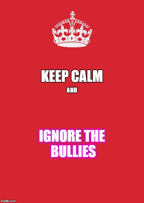 Keep Calm And Carry On Red Meme | KEEP CALM IGNORE THE BULLIES AND | image tagged in memes,keep calm and carry on red | made w/ Imgflip meme maker