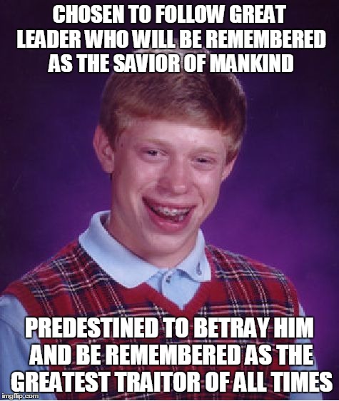 Bad Luck Judas Iskariot | CHOSEN TO FOLLOW GREAT LEADER WHO WILL BE REMEMBERED AS THE SAVIOR OF MANKIND PREDESTINED TO BETRAY HIM AND BE REMEMBERED AS THE GREATEST TR | image tagged in memes,bad luck brian,judas iskariot | made w/ Imgflip meme maker