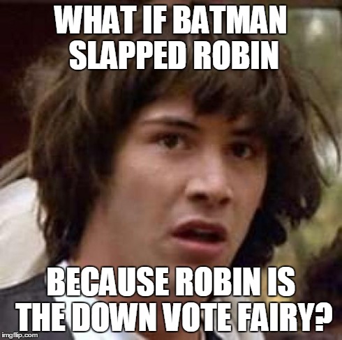 Conspiracy Keanu Meme | WHAT IF BATMAN SLAPPED ROBIN BECAUSE ROBIN IS THE DOWN VOTE FAIRY? | image tagged in memes,conspiracy keanu | made w/ Imgflip meme maker