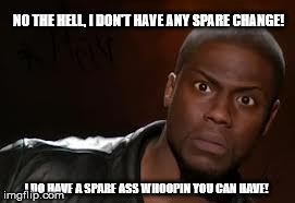 Kevin Hart | NO THE HELL, I DON'T HAVE ANY SPARE CHANGE! I DO HAVE A SPARE ASS WHOOPIN YOU CAN HAVE! | image tagged in memes,kevin hart the hell | made w/ Imgflip meme maker