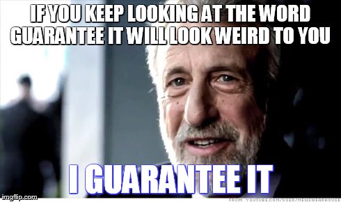Keep Looking At The Word Guarantee | IF YOU KEEP LOOKING AT THE WORD GUARANTEE IT WILL LOOK WEIRD TO YOU I GUARANTEE IT | image tagged in memes,i guarantee it | made w/ Imgflip meme maker