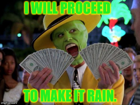 Money Money | I WILL PROCEED TO MAKE IT RAIN. | image tagged in memes,money money | made w/ Imgflip meme maker