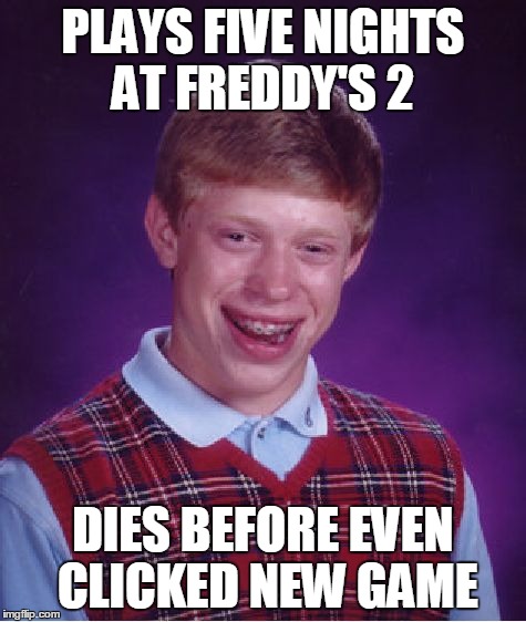 Bad Luck Brian | PLAYS FIVE NIGHTS AT FREDDY'S 2 DIES BEFORE EVEN CLICKED NEW GAME | image tagged in memes,bad luck brian | made w/ Imgflip meme maker