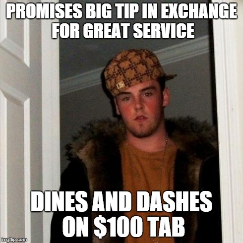 Scumbag Steve Meme | PROMISES BIG TIP IN EXCHANGE FOR GREAT SERVICE DINES AND DASHES ON $100 TAB | image tagged in memes,scumbag steve,AdviceAnimals | made w/ Imgflip meme maker