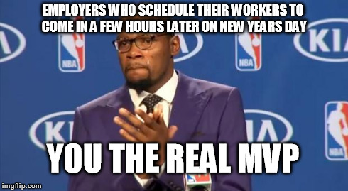 Although I suspect they realize normal operating hours would be futile anyways. | EMPLOYERS WHO SCHEDULE THEIR WORKERS TO COME IN A FEW HOURS LATER ON NEW YEARS DAY YOU THE REAL MVP | image tagged in memes,you the real mvp,new years,new year,funny,true story | made w/ Imgflip meme maker