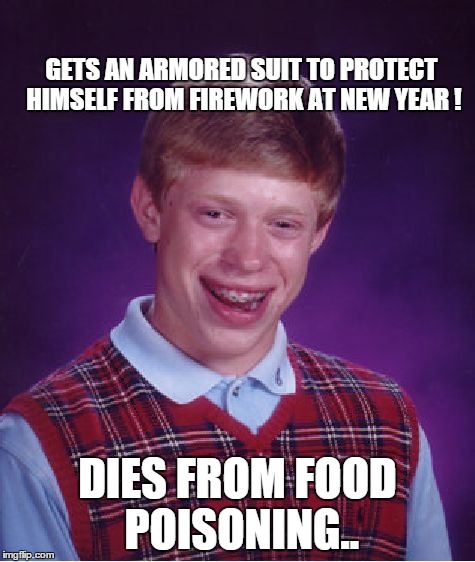 Bad Luck Brian | GETS AN ARMORED SUIT TO PROTECT HIMSELF FROM FIREWORK AT NEW YEAR ! DIES FROM FOOD POISONING.. | image tagged in memes,bad luck brian | made w/ Imgflip meme maker