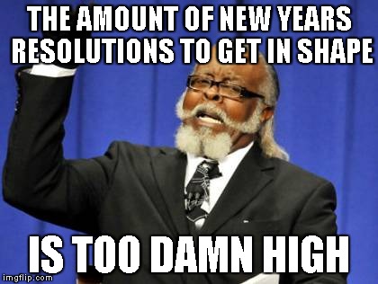 Wait til February when they all give up | THE AMOUNT OF NEW YEARS RESOLUTIONS TO GET IN SHAPE IS TOO DAMN HIGH | image tagged in memes,too damn high | made w/ Imgflip meme maker