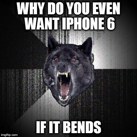 Insanity Wolf | WHY DO YOU EVEN WANT IPHONE 6 IF IT BENDS | image tagged in memes,insanity wolf | made w/ Imgflip meme maker