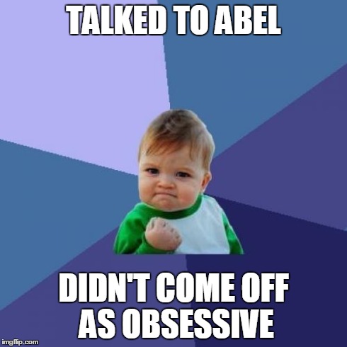 Success Kid Meme | TALKED TO ABEL DIDN'T COME OFF AS OBSESSIVE | image tagged in memes,success kid | made w/ Imgflip meme maker
