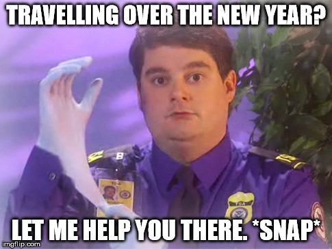 TSA Douche | TRAVELLING OVER THE NEW YEAR? LET ME HELP YOU THERE. *SNAP* | image tagged in memes,tsa douche | made w/ Imgflip meme maker