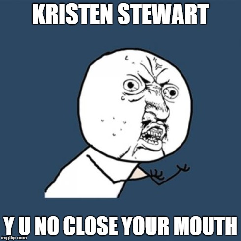 Y U No | KRISTEN STEWART Y U NO CLOSE YOUR MOUTH | image tagged in memes,y u no | made w/ Imgflip meme maker