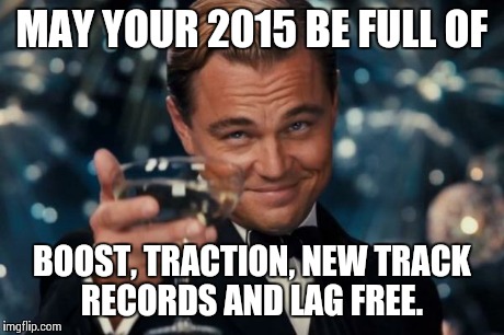 MAY YOUR 2015 BE FULL OF BOOST, TRACTION, NEW TRACK RECORDS AND LAG FREE. | image tagged in memes,leonardo dicaprio cheers | made w/ Imgflip meme maker
