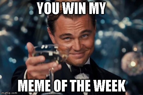 Leonardo Dicaprio Cheers Meme | YOU WIN MY MEME OF THE WEEK | image tagged in memes,leonardo dicaprio cheers | made w/ Imgflip meme maker