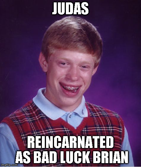 Bad Luck Brian Meme | JUDAS REINCARNATED AS BAD LUCK BRIAN | image tagged in memes,bad luck brian | made w/ Imgflip meme maker