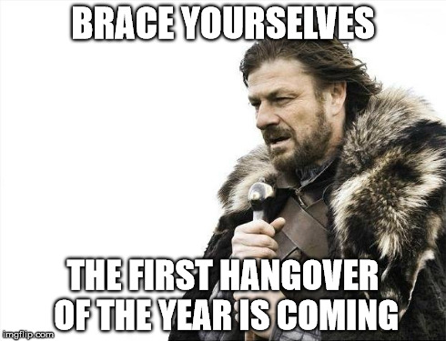 Brace Yourselves X is Coming | BRACE YOURSELVES THE FIRST HANGOVER OF THE YEAR IS COMING | image tagged in memes,brace yourselves x is coming | made w/ Imgflip meme maker