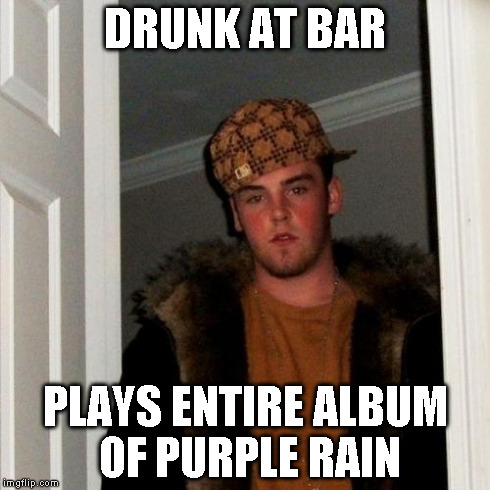 Scumbag Steve Meme | DRUNK AT BAR PLAYS ENTIRE ALBUM OF PURPLE RAIN | image tagged in memes,scumbag steve | made w/ Imgflip meme maker