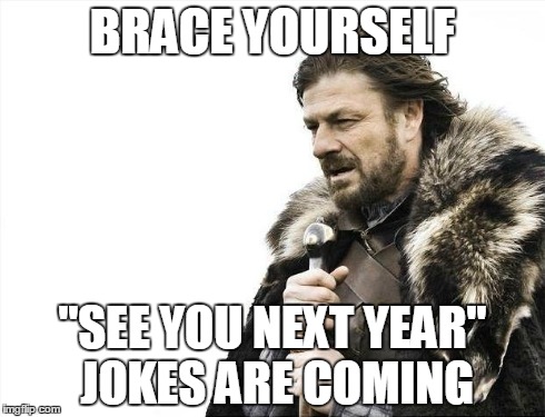 Brace Yourselves X is Coming Meme | BRACE YOURSELF "SEE YOU NEXT YEAR" JOKES ARE COMING | image tagged in memes,brace yourselves x is coming | made w/ Imgflip meme maker