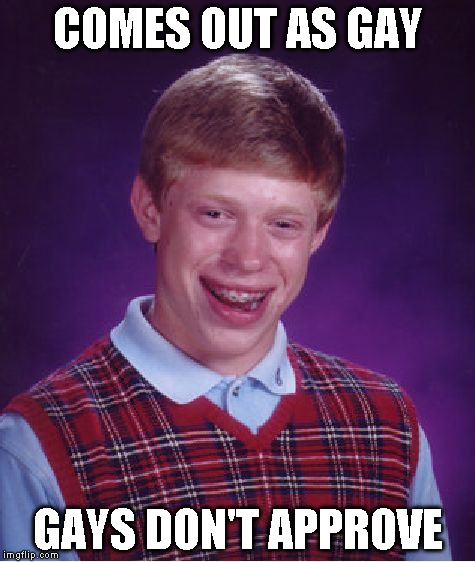 Bad Luck Brian Meme | COMES OUT AS GAY GAYS DON'T APPROVE | image tagged in memes,bad luck brian | made w/ Imgflip meme maker