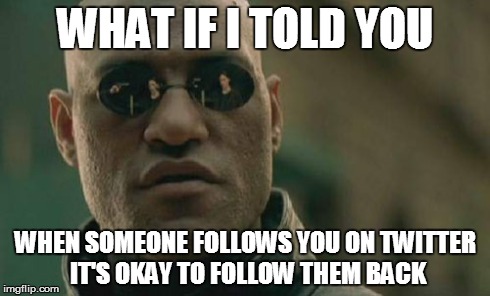 Matrix Morpheus | WHAT IF I TOLD YOU WHEN SOMEONE FOLLOWS YOU ON TWITTER IT'S OKAY TO FOLLOW THEM BACK | image tagged in memes,matrix morpheus | made w/ Imgflip meme maker