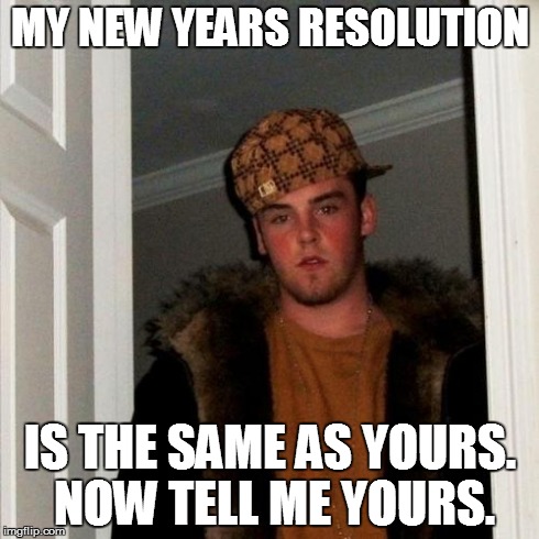 Scumbag Steve Meme | MY NEW YEARS RESOLUTION IS THE SAME AS YOURS. NOW TELL ME YOURS. | image tagged in memes,scumbag steve | made w/ Imgflip meme maker