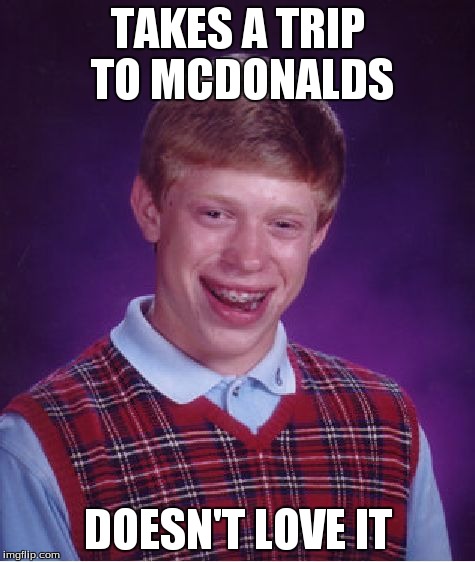 Bad Luck Brian | TAKES A TRIP TO MCDONALDS DOESN'T LOVE IT | image tagged in memes,bad luck brian,mcdonalds,fast food | made w/ Imgflip meme maker