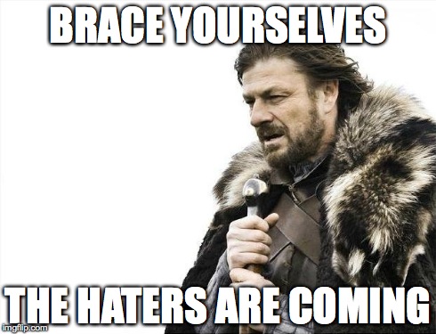 BRACE YOURSELVES THE HATERS ARE COMING | image tagged in memes,brace yourselves x is coming | made w/ Imgflip meme maker