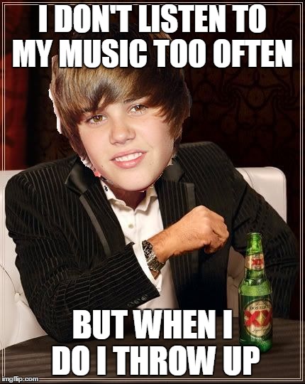 The Most Interesting Justin Bieber | I DON'T LISTEN TO MY MUSIC TOO OFTEN BUT WHEN I DO I THROW UP | image tagged in memes,the most interesting justin bieber | made w/ Imgflip meme maker