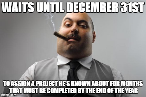 Scumbag Boss | WAITS UNTIL DECEMBER 31ST TO ASSIGN A PROJECT HE'S KNOWN ABOUT FOR MONTHS THAT MUST BE COMPLETED BY THE END OF THE YEAR | image tagged in memes,scumbag boss,AdviceAnimals | made w/ Imgflip meme maker