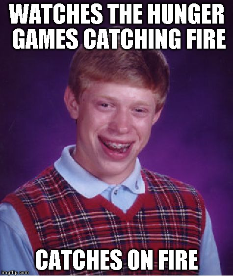 Bad Luck Brian | WATCHES THE HUNGER GAMES CATCHING FIRE CATCHES ON FIRE | image tagged in memes,bad luck brian | made w/ Imgflip meme maker