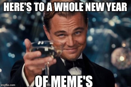 Leonardo Dicaprio Cheers Meme | HERE'S TO A WHOLE NEW YEAR OF MEME'S | image tagged in memes,leonardo dicaprio cheers | made w/ Imgflip meme maker