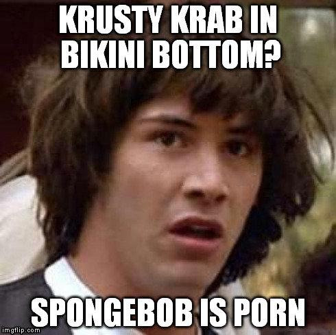 Conspiracy Keanu | KRUSTY KRAB IN BIKINI BOTTOM? SPONGEBOB IS PORN | image tagged in memes,conspiracy keanu | made w/ Imgflip meme maker