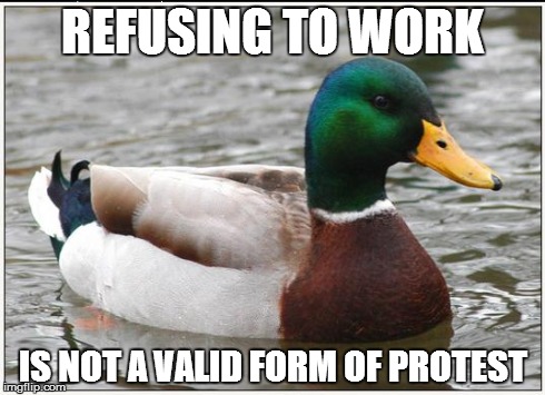 Actual Advice Mallard | REFUSING TO WORK IS NOT A VALID FORM OF PROTEST | image tagged in memes,actual advice mallard | made w/ Imgflip meme maker