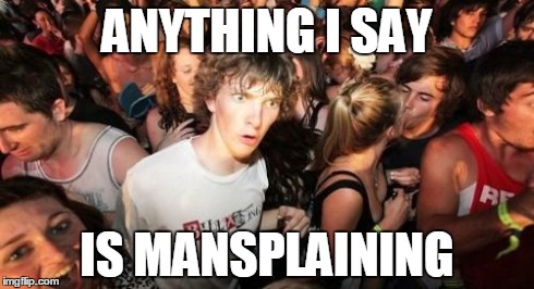 Suddenly Sad Clarence | ANYTHING I SAY IS MANSPLAINING | image tagged in memes,sudden clarity clarence | made w/ Imgflip meme maker
