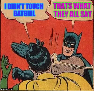 Batman Slapping Robin | I DIDN'T TOUCH BATGIRL THATS WHAT THEY ALL SAY | image tagged in memes,batman slapping robin | made w/ Imgflip meme maker