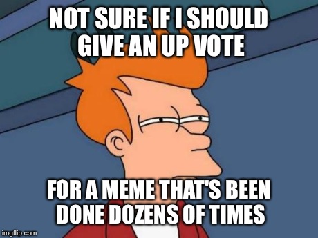 NOT SURE IF I SHOULD GIVE AN UP VOTE FOR A MEME THAT'S BEEN DONE DOZENS OF TIMES | image tagged in memes,futurama fry | made w/ Imgflip meme maker