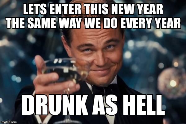 Leonardo Dicaprio Cheers Meme | LETS ENTER THIS NEW YEAR THE SAME WAY WE DO EVERY YEAR DRUNK AS HELL | image tagged in memes,leonardo dicaprio cheers | made w/ Imgflip meme maker