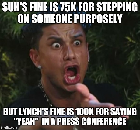 DJ Pauly D Meme | SUH'S FINE IS 75K FOR STEPPING ON SOMEONE PURPOSELY BUT LYNCH'S FINE IS 100K FOR SAYING "YEAH"  IN A PRESS CONFERENCE | image tagged in memes,dj pauly d | made w/ Imgflip meme maker