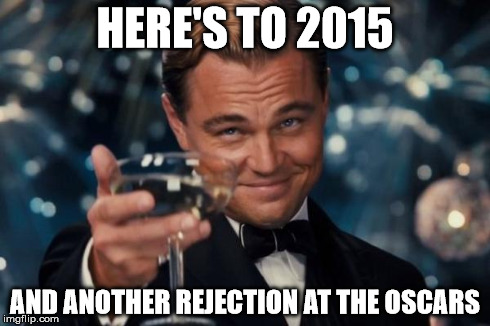 Leonardo Dicaprio Cheers | HERE'S TO 2015 AND ANOTHER REJECTION AT THE OSCARS | image tagged in memes,leonardo dicaprio cheers | made w/ Imgflip meme maker