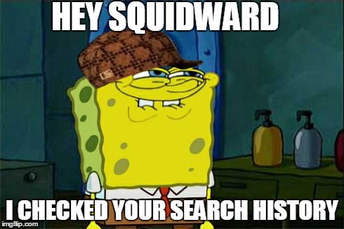 Don't You Squidward Meme | HEY SQUIDWARD I CHECKED YOUR SEARCH HISTORY | image tagged in memes,dont you squidward,scumbag | made w/ Imgflip meme maker