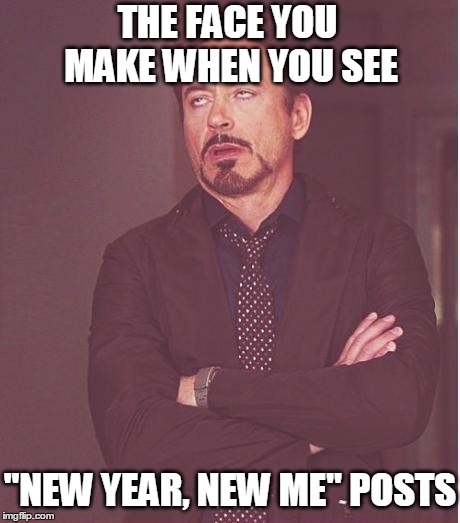 Face You Make Robert Downey Jr | THE FACE YOU MAKE WHEN YOU SEE "NEW YEAR, NEW ME" POSTS | image tagged in memes,face you make robert downey jr | made w/ Imgflip meme maker