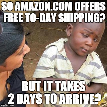today shipping | SO AMAZON.COM OFFERS FREE TO-DAY SHIPPING? BUT IT TAKES 2 DAYS TO ARRIVE? | image tagged in memes,third world skeptical kid | made w/ Imgflip meme maker