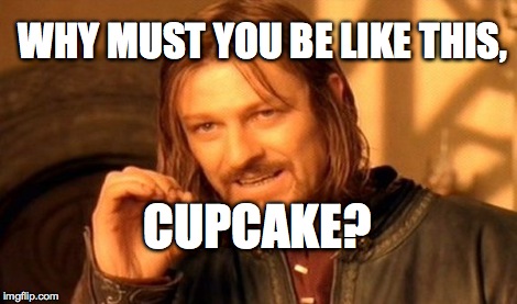 One Does Not Simply Meme | WHY MUST YOU BE LIKE THIS, CUPCAKE? | image tagged in memes,one does not simply | made w/ Imgflip meme maker