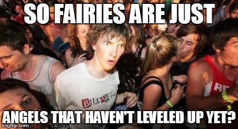 Sudden Clarity Clarence Meme | SO FAIRIES ARE JUST ANGELS THAT HAVEN'T LEVELED UP YET? | image tagged in memes,sudden clarity clarence | made w/ Imgflip meme maker